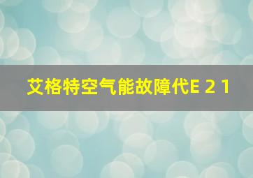 艾格特空气能故障代E 2 1